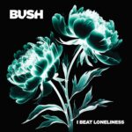 © BUSH - I Beat Loneliness